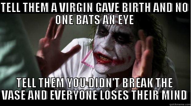 TELL THEM A VIRGIN GAVE BIRTH AND NO ONE BATS AN EYE TELL THEM YOU DIDN'T BREAK THE VASE AND EVERYONE LOSES THEIR MIND Joker Mind Loss