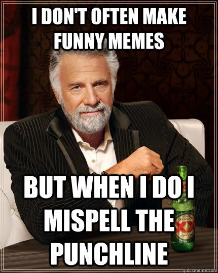 I don't often make funny memes but when I do I mispell the punchline  The Most Interesting Man In The World