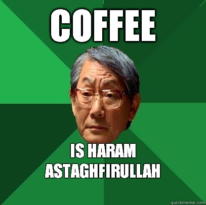 COFFEE IS HARAM
astaghfirullah
  High Expectations Asian Father