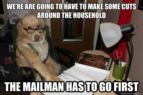 We're are going to have to make some cuts around the household The mailman has to go first  Financial Advice Dog