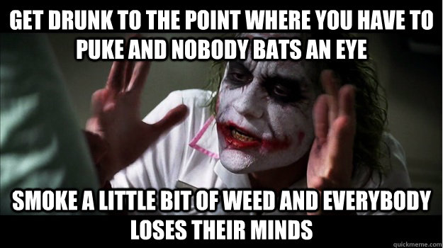 Get drunk to the point where you have to puke and nobody bats an eye Smoke a little bit of weed and everybody loses their minds  Joker Mind Loss