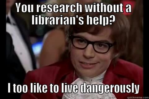 library research - YOU RESEARCH WITHOUT A LIBRARIAN'S HELP? I TOO LIKE TO LIVE DANGEROUSLY Dangerously - Austin Powers