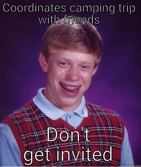 COORDINATES CAMPING TRIP WITH FRIENDS DON'T GET INVITED Bad Luck Brian