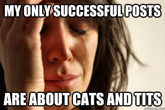 My Only successful posts are about cats and tits  First World Problems