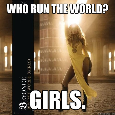 who run the world? Girls. - who run the world? Girls.  Girl Power Beyonce