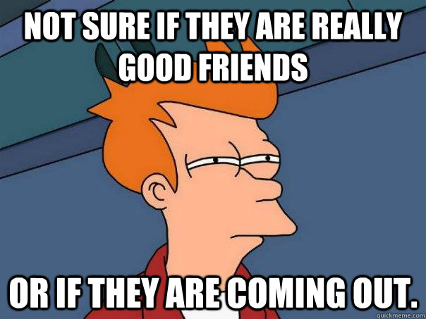 Not sure if they are really good friends Or if they are coming out. - Not sure if they are really good friends Or if they are coming out.  Futurama Fry