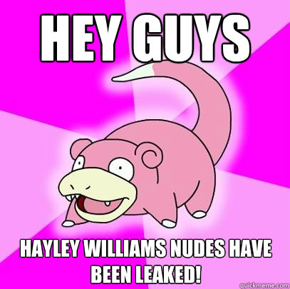 Hey guys Hayley Williams nudes have been leaked!  Slowpoke