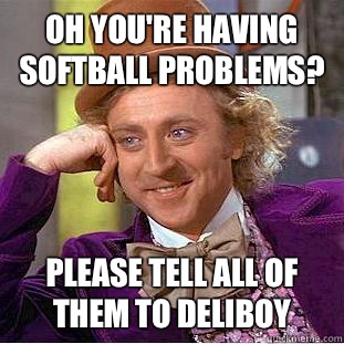Oh you're having softball problems? Please tell all of them to deliboy  Condescending Wonka