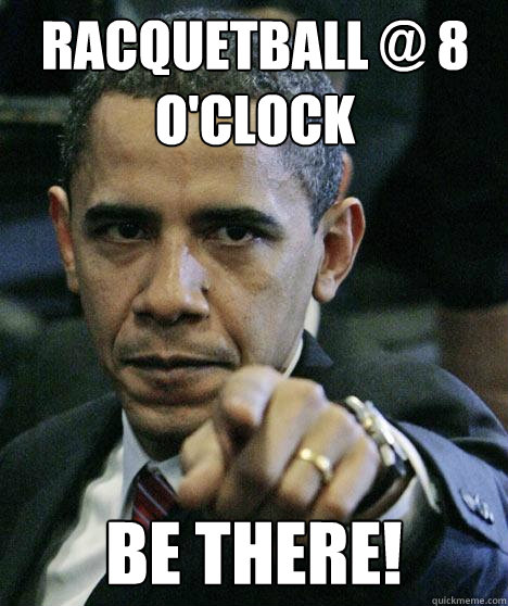 Racquetball @ 8 O'Clock BE THERE!  Pissed Off Obama