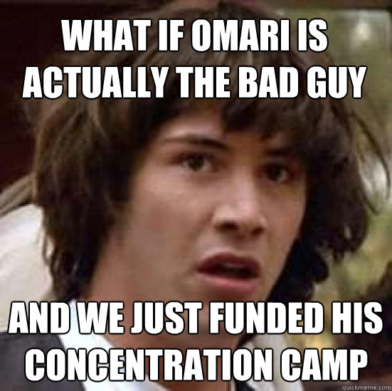 what if omari is actually the bad guy and we just funded his concentration camp - what if omari is actually the bad guy and we just funded his concentration camp  conspiracy keanu