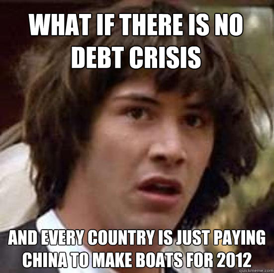 What if there is no Debt Crisis and every country is just paying china to make boats for 2012  conspiracy keanu
