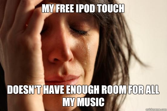 My free iPod Touch Doesn't have enough room for all my music  First World Problems
