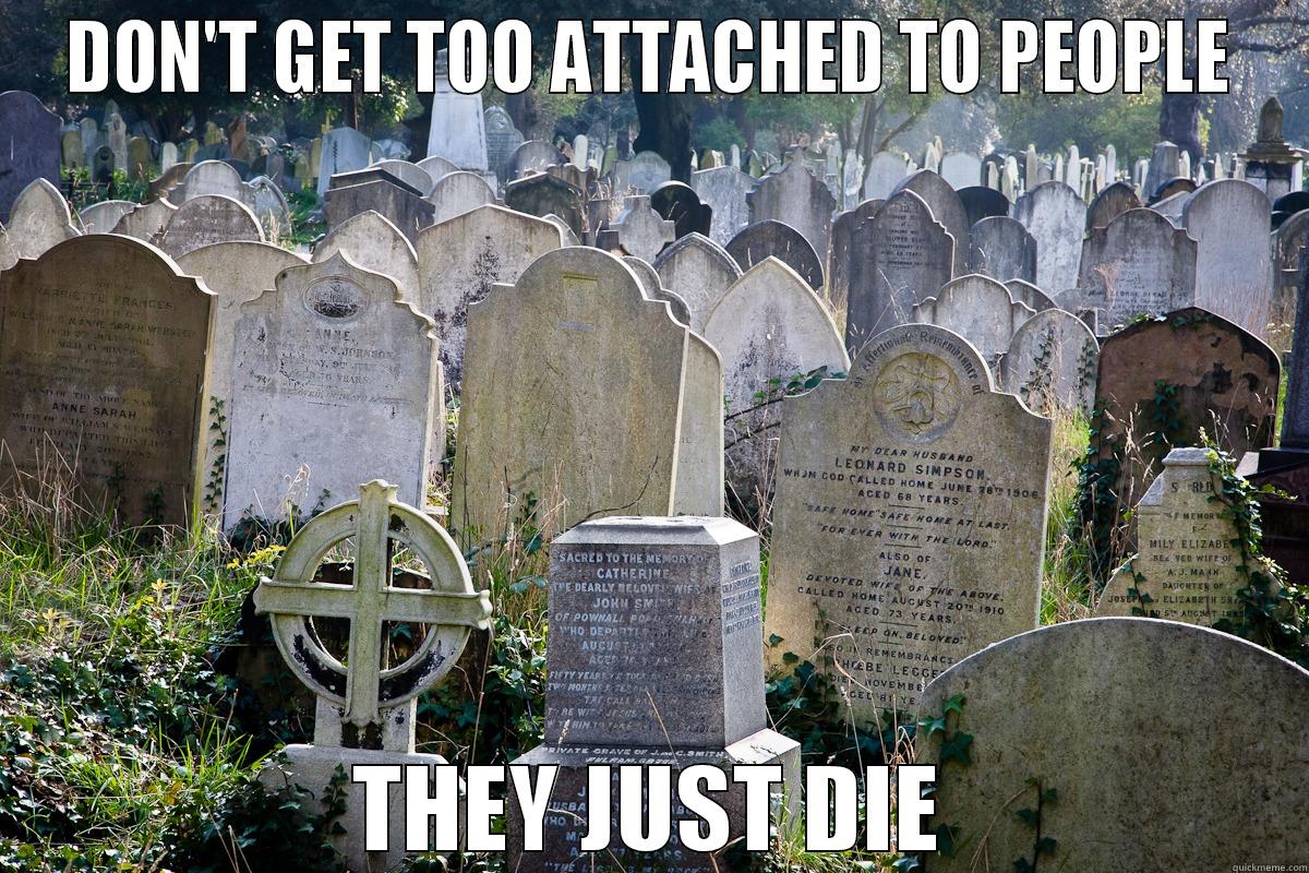 DON'T GET TOO ATTACHED TO PEOPLE THEY JUST DIE Misc