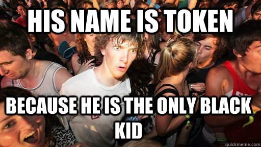 His name is token Because he is the only black kid  Sudden Clarity Clarence