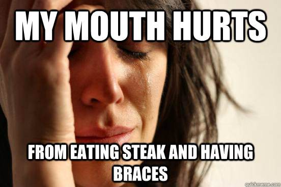 My Mouth hurts From eating steak and having braces  First World Problems