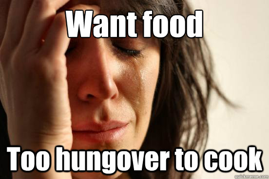 Want food Too hungover to cook  First World Problems