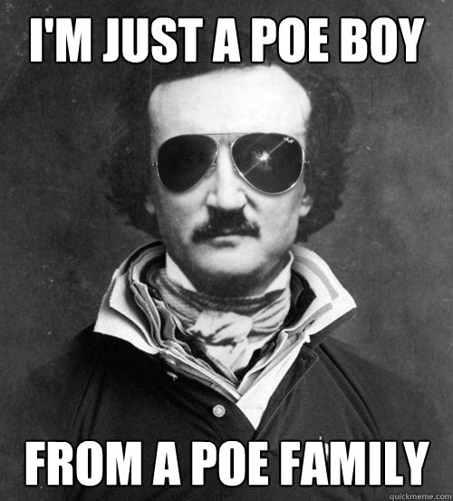 i'm just a poe boy from a poe family - i'm just a poe boy from a poe family  Edgar Allan Bro