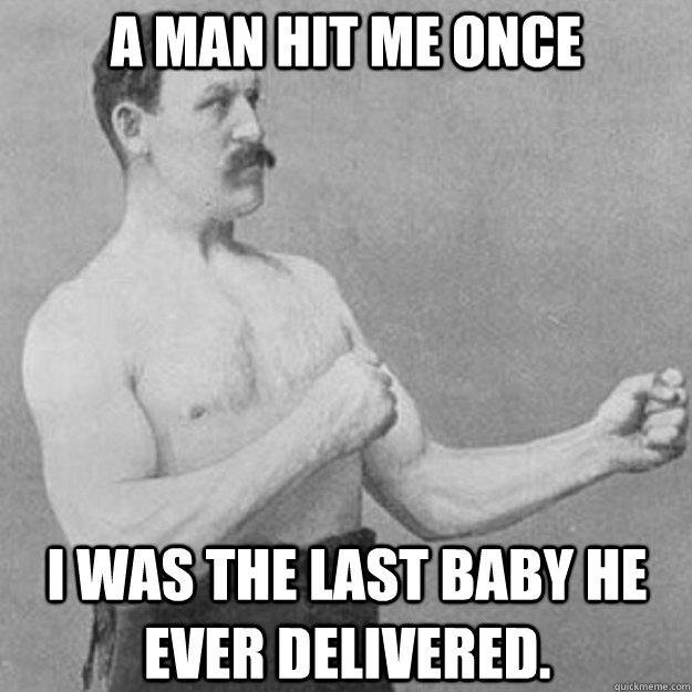 A Man hit me once I was the last baby he ever delivered. - A Man hit me once I was the last baby he ever delivered.  overly manly man