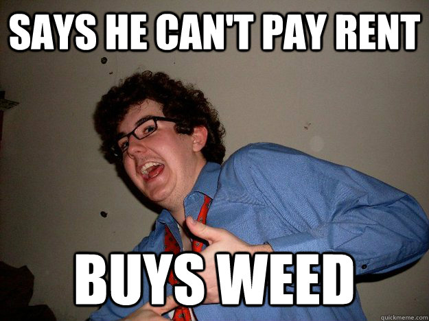Says he can't pay rent buys weed - Says he can't pay rent buys weed  Scumbag Roommate