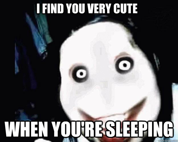 I find you very cute when you're sleeping  Jeff the Killer