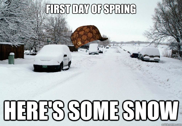 First Day of Spring Here's some snow  Scumbag Weather