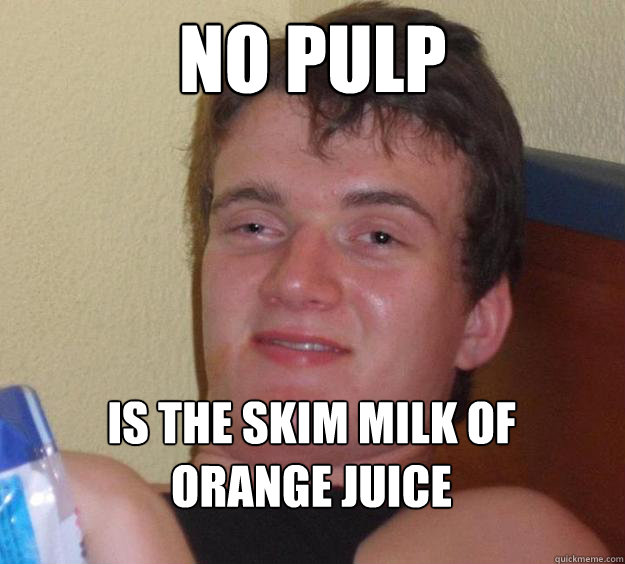 no pulp is the skim milk of 
orange juice  10 Guy