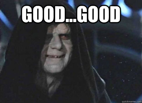 good...Good  - good...Good   Emperor Palpatine