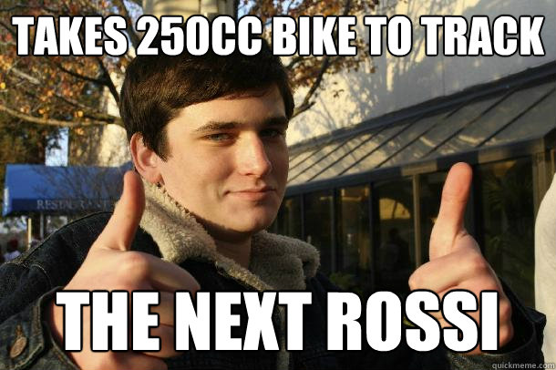 Takes 250cc bike to track the next rossi  Inflated sense of worth Kid