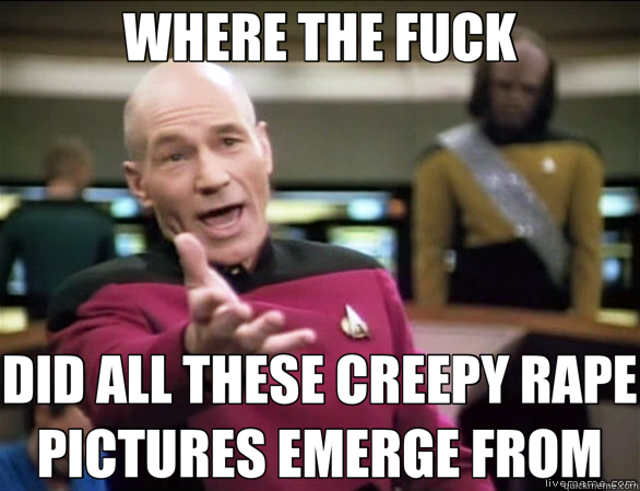 WHERE THE FUCK DID ALL THESE CREEPY RAPE PICTURES EMERGE FROM  Annoyed Picard HD