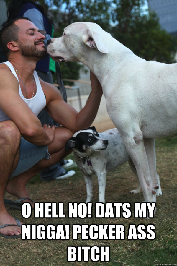  O hell no! Dats my nigga! Pecker ass bitch   Back up