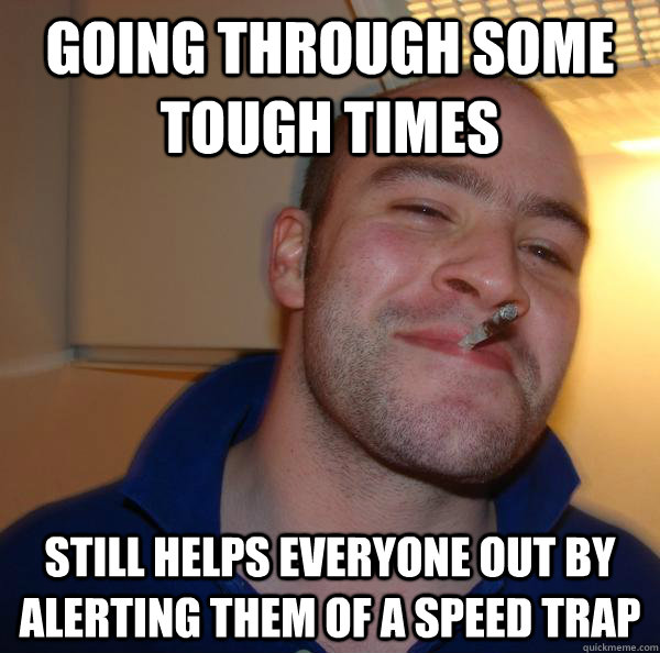 Going through some tough times Still helps everyone out by alerting them of a speed trap - Going through some tough times Still helps everyone out by alerting them of a speed trap  Misc