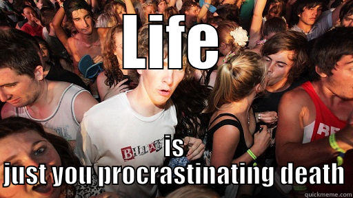 LIFE IS JUST YOU PROCRASTINATING DEATH Sudden Clarity Clarence