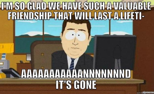 betrayal southpark - I'M SO GLAD WE HAVE SUCH A VALUABLE FRIENDSHIP THAT WILL LAST A LIFETI- AAAAAAAAAAANNNNNNND IT'S GONE aaaand its gone