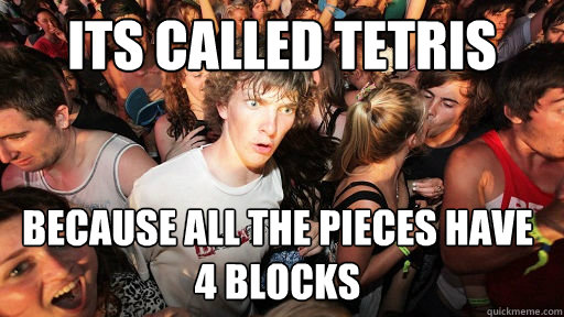 its called tetris because all the pieces have 4 blocks  Sudden Clarity Clarence