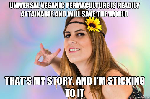 Universal veganic permaculture is readily attainable and will save the world That's my story, and I'm sticking to it  Annoying Vegan
