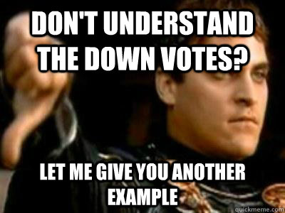 Don't understand the down votes? Let me give you another example   Downvoting Roman