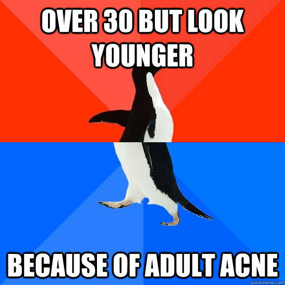 OVER 30 BUT LOOK YOUNGER BECAUSE OF ADULT ACNE  Socially Awesome Awkward Penguin