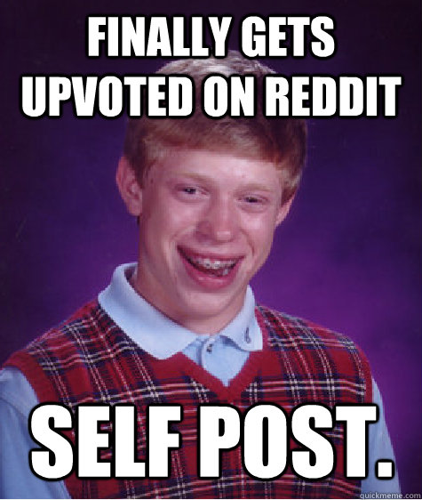 Finally gets upvoted on reddit Self post.  Bad Luck Brian