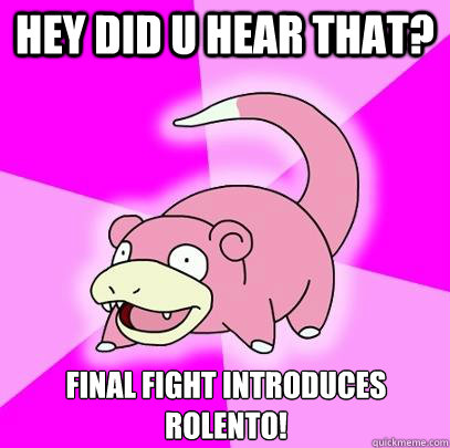 HEY DID U HEAR THAT? FINAL FIGHT INtroduces rolento!  Slowpoke
