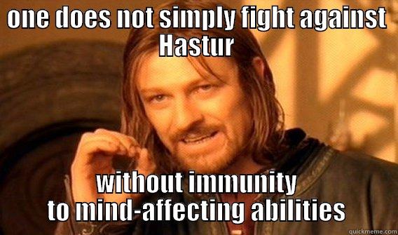 fighting hastur - ONE DOES NOT SIMPLY FIGHT AGAINST HASTUR WITHOUT IMMUNITY TO MIND-AFFECTING ABILITIES One Does Not Simply