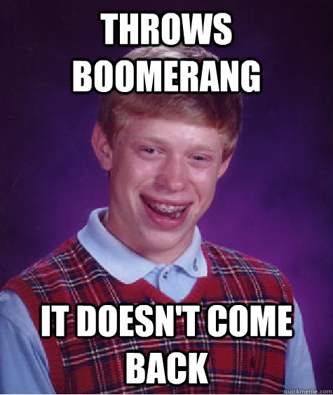 Throws boomerang it doesn't come back  Bad Luck Brian