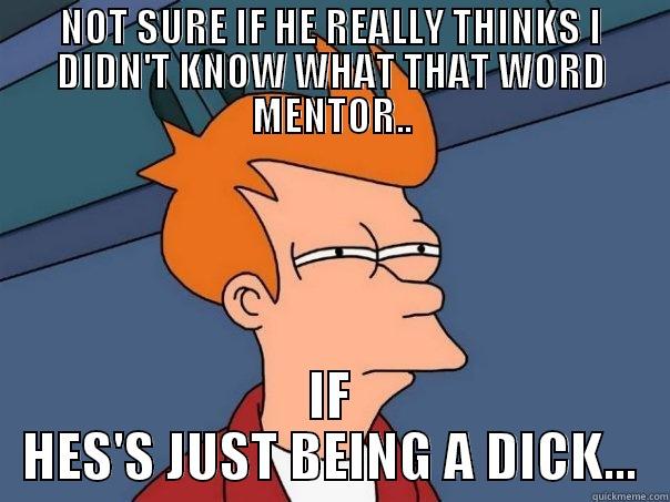 NOT SURE IF HE REALLY THINKS I DIDN'T KNOW WHAT THAT WORD MENTOR.. IF HES'S JUST BEING A DICK... Futurama Fry