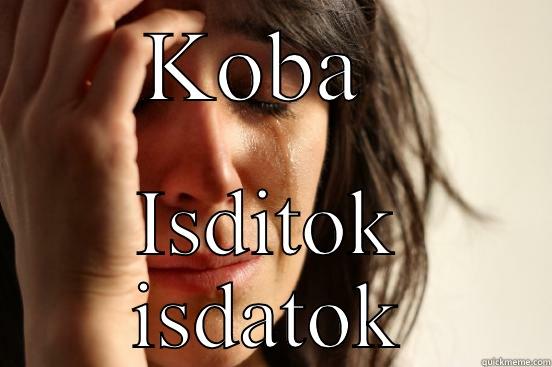 KOBA  ISDITOK ISDATOK First World Problems