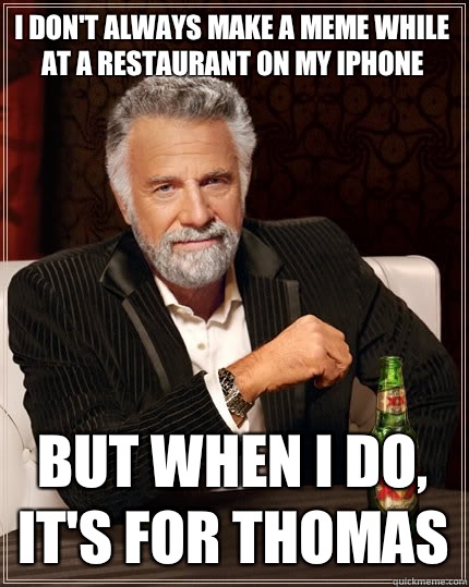 I don't always make a meme while at a restaurant on my iphone But when I do, It's for thomas  The Most Interesting Man In The World