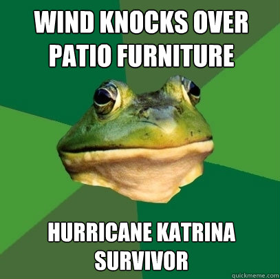 Wind knocks over patio furniture Hurricane Katrina survivor  Foul Bachelor Frog