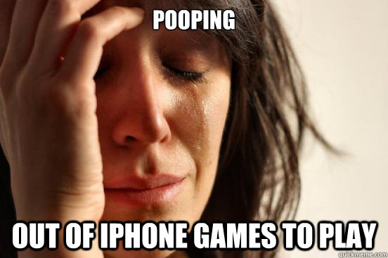 Pooping Out of iphone games to play  First World Problems
