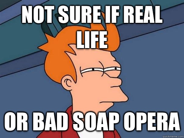 Not sure if real life Or bad Soap Opera - Not sure if real life Or bad Soap Opera  Futurama Fry