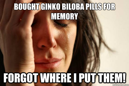 Bought Ginko Biloba pills for memory Forgot Where I put them!  First World Problems