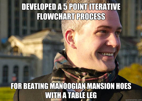 Developed a 5 point iterative flowchart process for beating manoogian mansion hoes with a table leg  White Entrepreneurial Guy