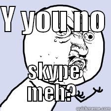 Y YOU NO  SKYPE MEH?  Misc